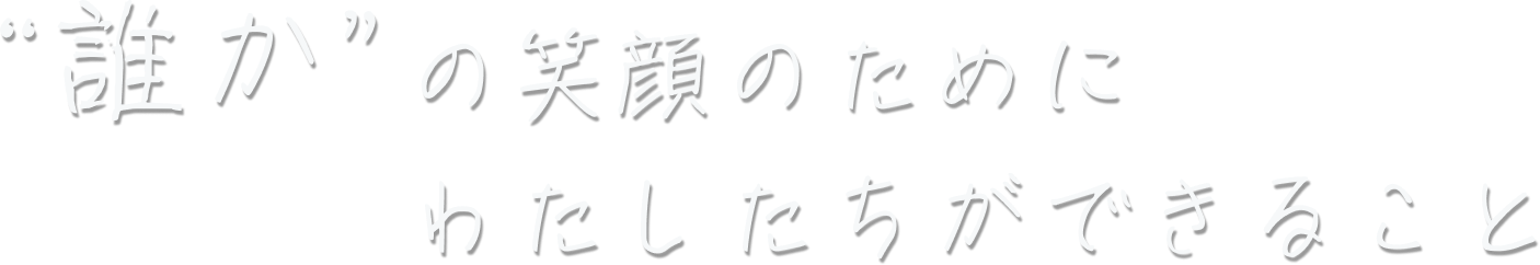 誰かの笑顔のためにわたしたちができること